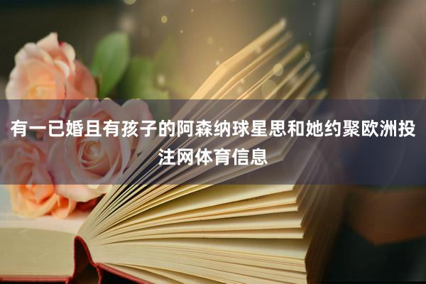 有一已婚且有孩子的阿森纳球星思和她约聚欧洲投注网体育信息