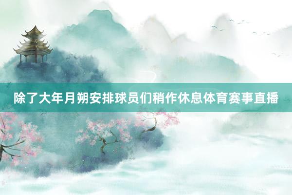 除了大年月朔安排球员们稍作休息体育赛事直播
