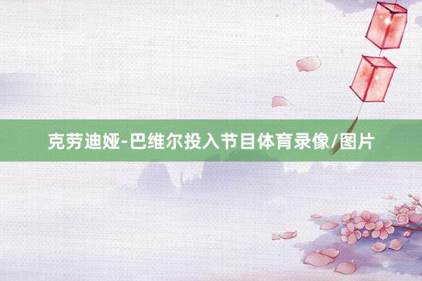 克劳迪娅-巴维尔投入节目体育录像/图片