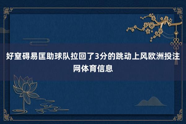 好窒碍易匡助球队拉回了3分的跳动上风欧洲投注网体育信息