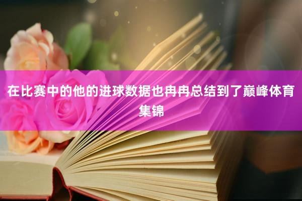 在比赛中的他的进球数据也冉冉总结到了巅峰体育集锦