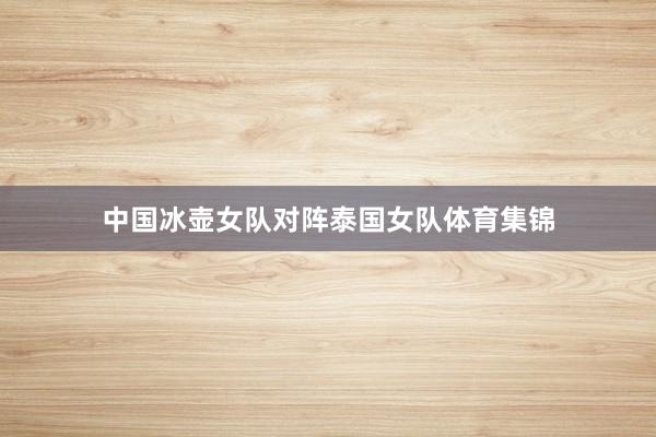 中国冰壶女队对阵泰国女队体育集锦