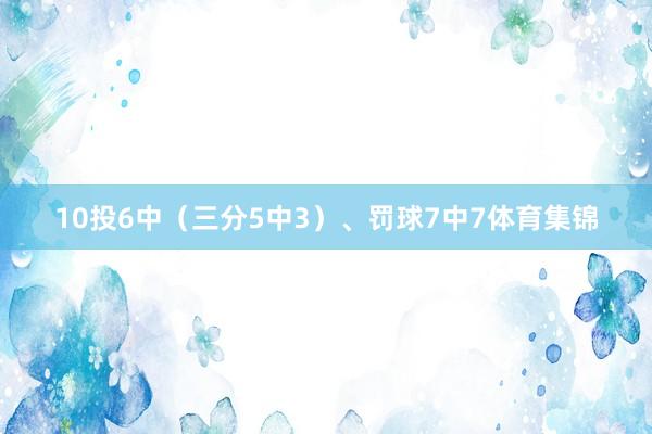 10投6中（三分5中3）、罚球7中7体育集锦