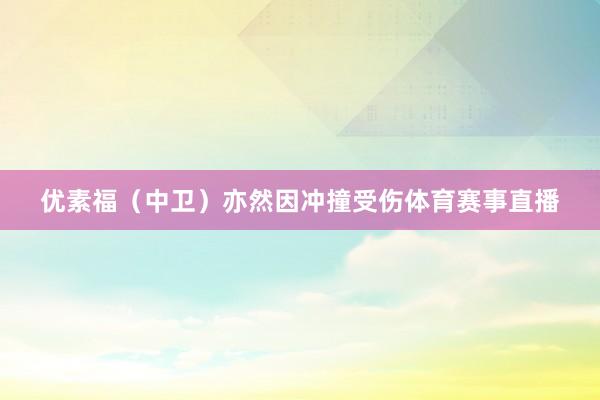 优素福（中卫）亦然因冲撞受伤体育赛事直播