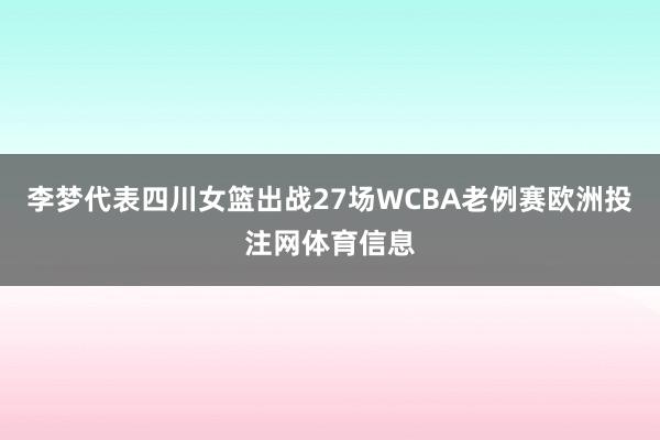 李梦代表四川女篮出战27场WCBA老例赛欧洲投注网体育信息