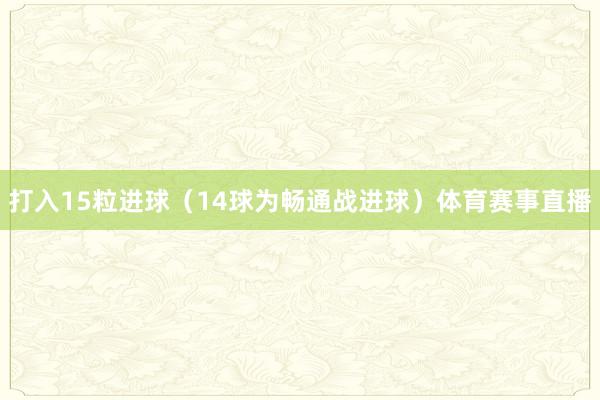 打入15粒进球（14球为畅通战进球）体育赛事直播