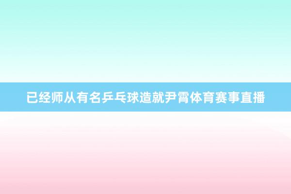 已经师从有名乒乓球造就尹霄体育赛事直播