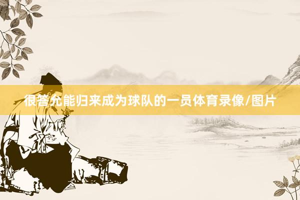 很答允能归来成为球队的一员体育录像/图片