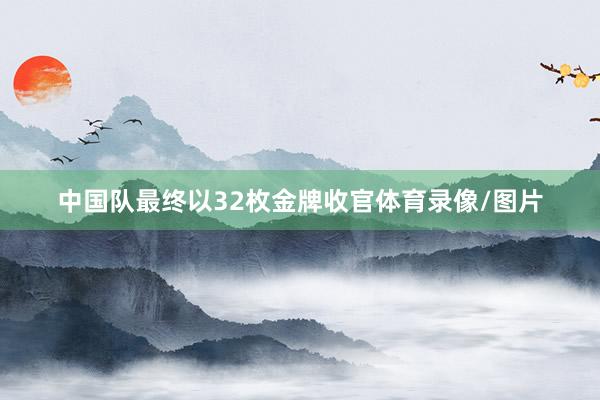 中国队最终以32枚金牌收官体育录像/图片