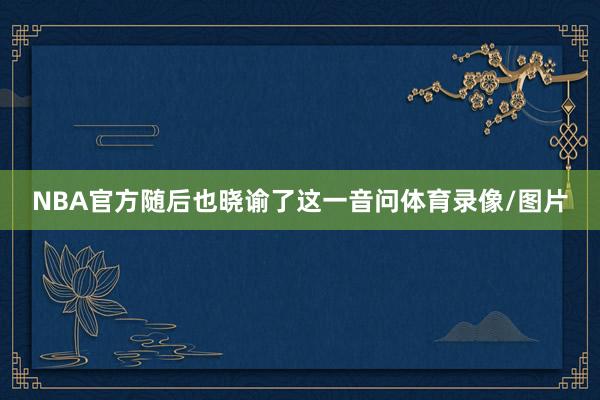 NBA官方随后也晓谕了这一音问体育录像/图片