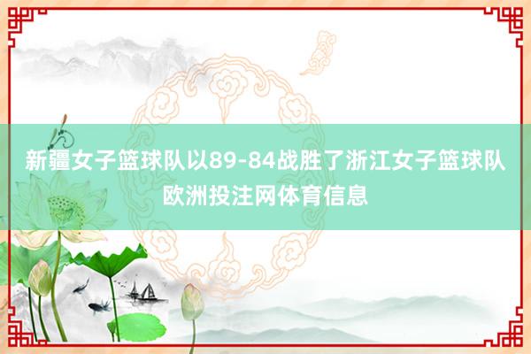 新疆女子篮球队以89-84战胜了浙江女子篮球队欧洲投注网体育信息