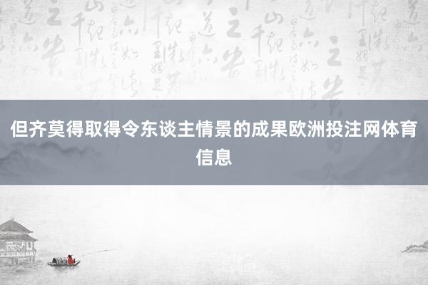 但齐莫得取得令东谈主情景的成果欧洲投注网体育信息
