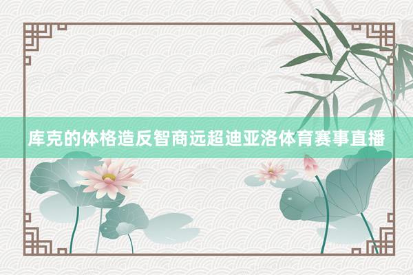 库克的体格造反智商远超迪亚洛体育赛事直播