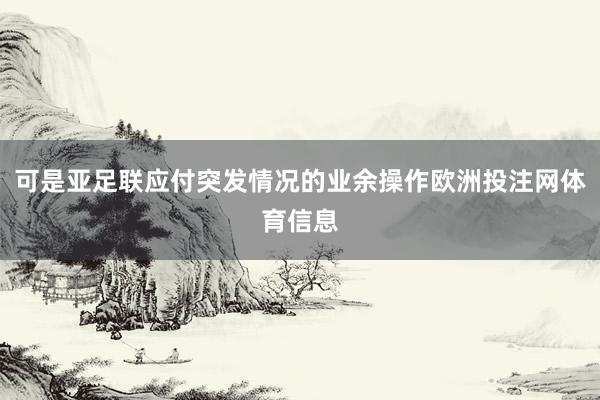 可是亚足联应付突发情况的业余操作欧洲投注网体育信息