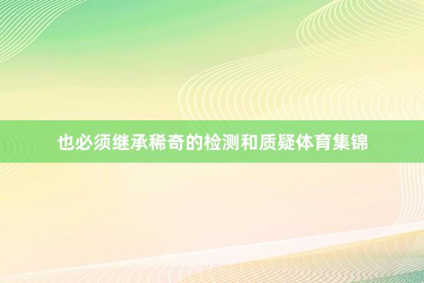 也必须继承稀奇的检测和质疑体育集锦