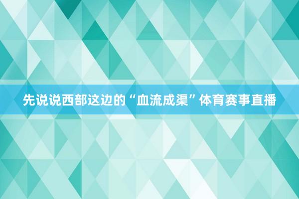 先说说西部这边的“血流成渠”体育赛事直播