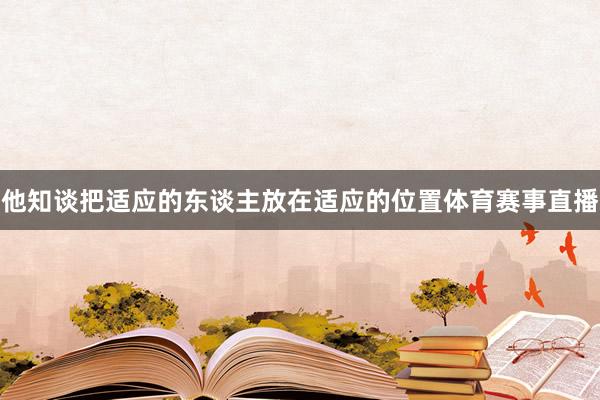 他知谈把适应的东谈主放在适应的位置体育赛事直播