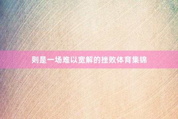 则是一场难以宽解的挫败体育集锦