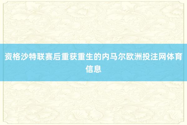 资格沙特联赛后重获重生的内马尔欧洲投注网体育信息