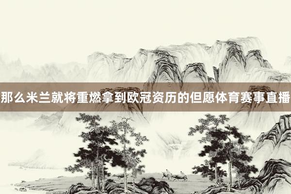 那么米兰就将重燃拿到欧冠资历的但愿体育赛事直播