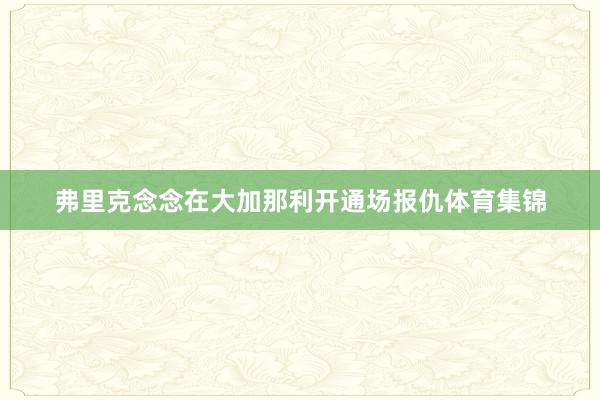 弗里克念念在大加那利开通场报仇体育集锦