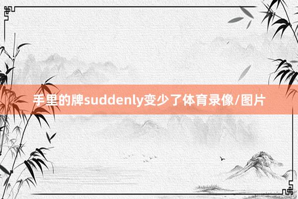 手里的牌suddenly变少了体育录像/图片