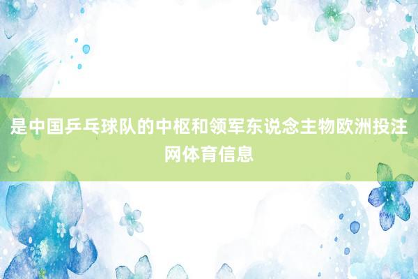 是中国乒乓球队的中枢和领军东说念主物欧洲投注网体育信息