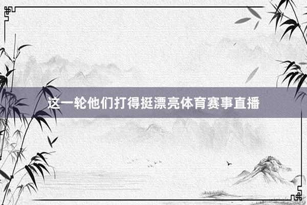 这一轮他们打得挺漂亮体育赛事直播