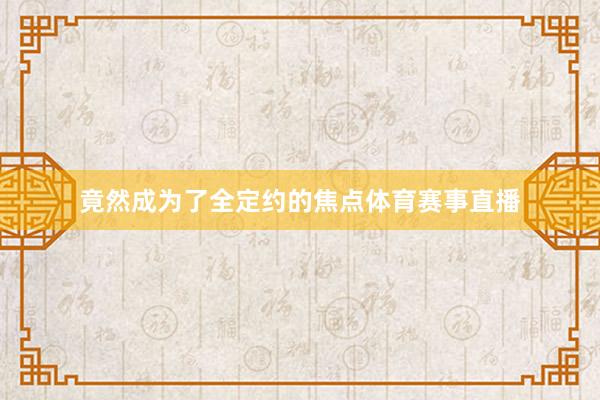 竟然成为了全定约的焦点体育赛事直播
