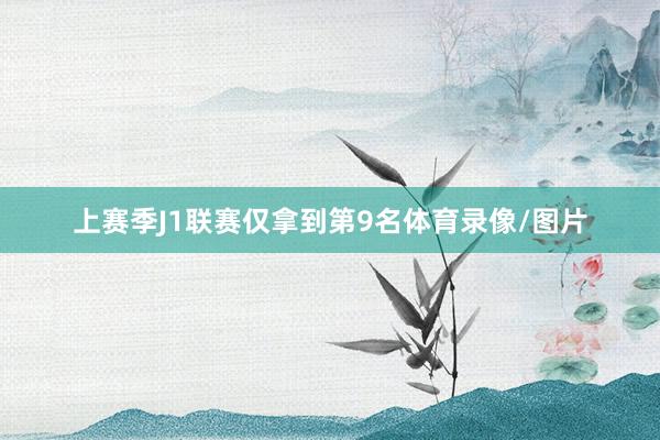 上赛季J1联赛仅拿到第9名体育录像/图片