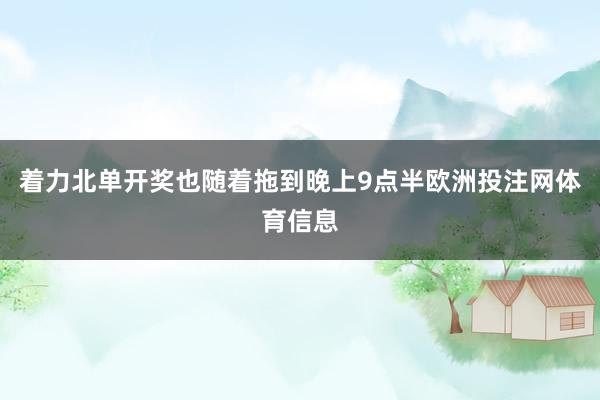 着力北单开奖也随着拖到晚上9点半欧洲投注网体育信息