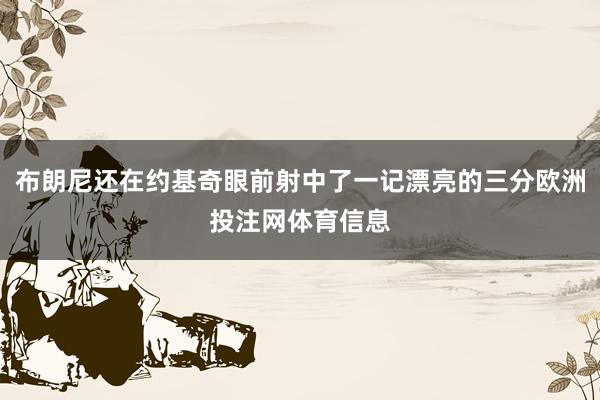 布朗尼还在约基奇眼前射中了一记漂亮的三分欧洲投注网体育信息