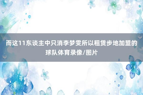 而这11东谈主中只消李梦雯所以租赁步地加盟的球队体育录像/图片