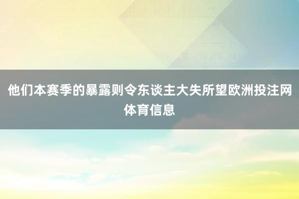 他们本赛季的暴露则令东谈主大失所望欧洲投注网体育信息