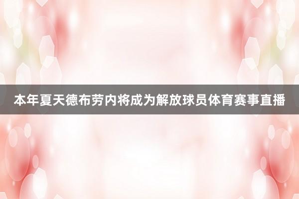 本年夏天德布劳内将成为解放球员体育赛事直播