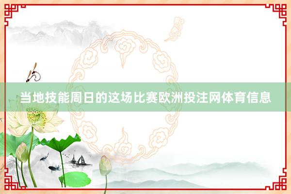 当地技能周日的这场比赛欧洲投注网体育信息