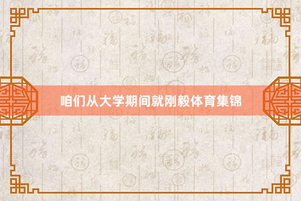 咱们从大学期间就刚毅体育集锦