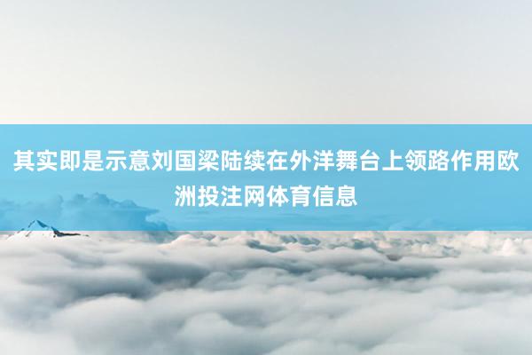 其实即是示意刘国梁陆续在外洋舞台上领路作用欧洲投注网体育信息