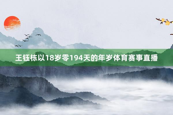 王钰栋以18岁零194天的年岁体育赛事直播