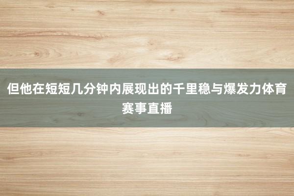 但他在短短几分钟内展现出的千里稳与爆发力体育赛事直播