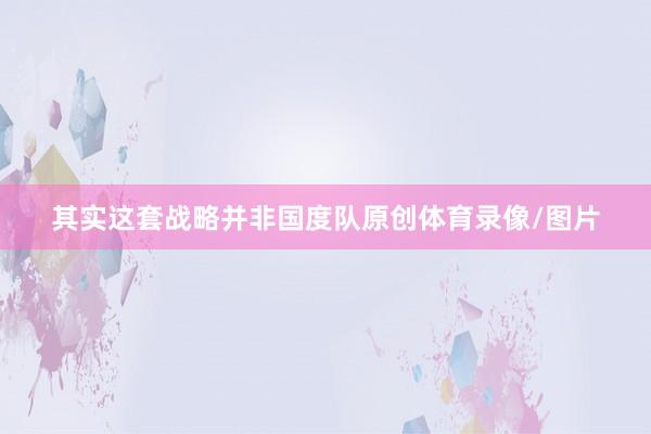 其实这套战略并非国度队原创体育录像/图片