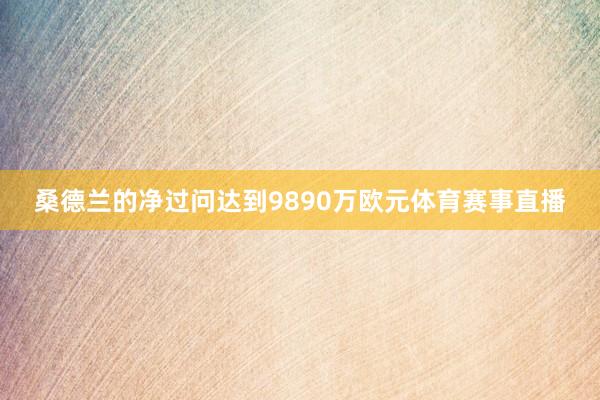桑德兰的净过问达到9890万欧元体育赛事直播