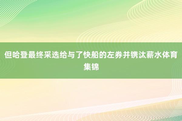 但哈登最终采选给与了快船的左券并镌汰薪水体育集锦