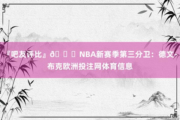 『吧友评比』🌟NBA新赛季第三分卫：德文-布克欧洲投注网体育信息