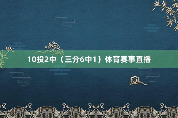 10投2中(三分6中1)体育赛事直播