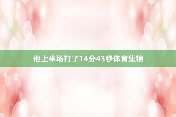 他上半场打了14分43秒体育集锦