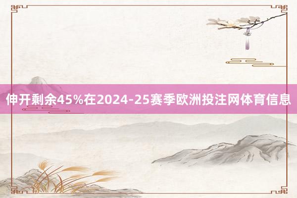 伸开剩余45%在2024-25赛季欧洲投注网体育信息