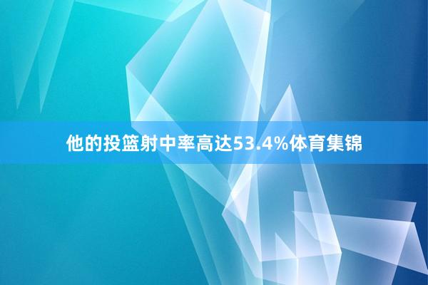 他的投篮射中率高达53.4%体育集锦