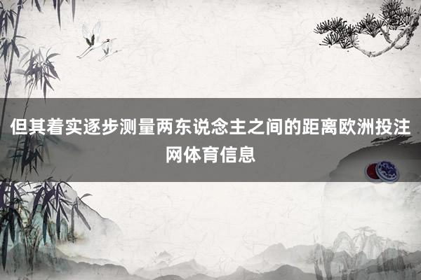 但其着实逐步测量两东说念主之间的距离欧洲投注网体育信息