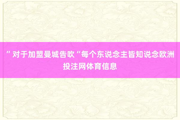 ”对于加盟曼城告吹“每个东说念主皆知说念欧洲投注网体育信息